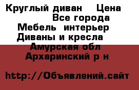 Круглый диван  › Цена ­ 1 000 - Все города Мебель, интерьер » Диваны и кресла   . Амурская обл.,Архаринский р-н